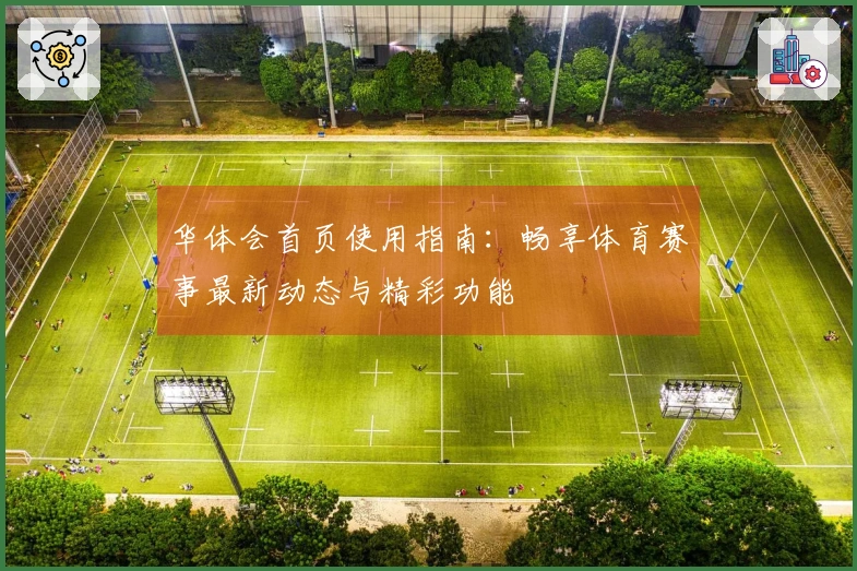 华体会首页使用指南：畅享体育赛事最新动态与精彩功能