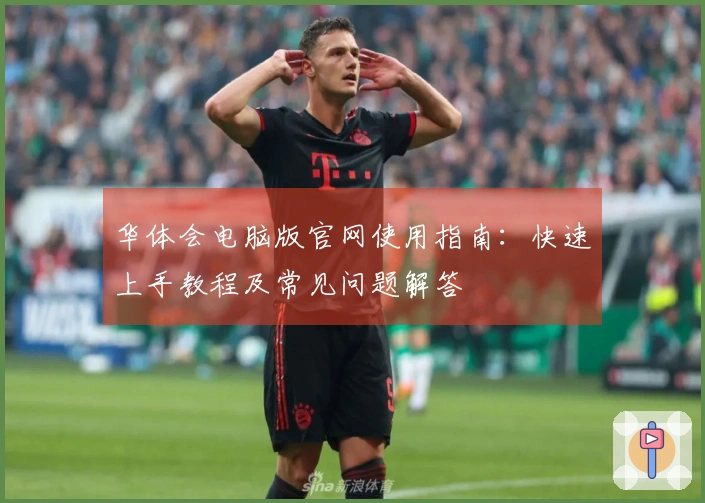 华体会电脑版官网使用指南:快速上手教程及常见问题解答