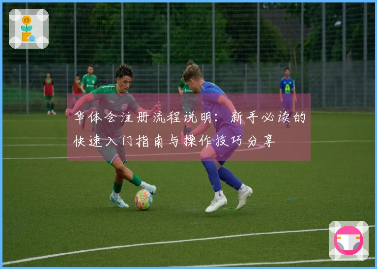 华体会注册流程说明:新手必读的快速入门指南与操作技巧分享