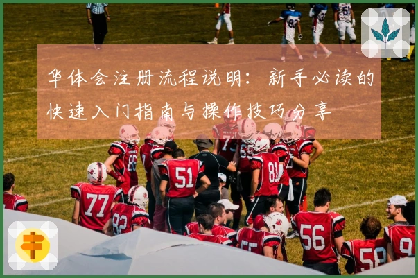 华体会注册流程说明：新手必读的快速入门指南与操作技巧分享