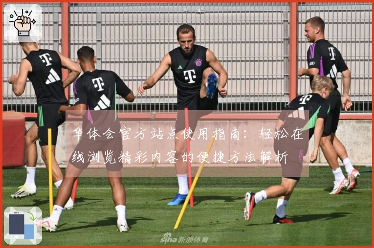 华体会官方站点使用指南：轻松在线浏览精彩内容的便捷方法解析