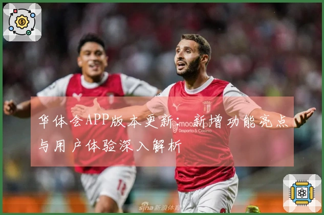 华体会APP版本更新：新增功能亮点与用户体验深入解析