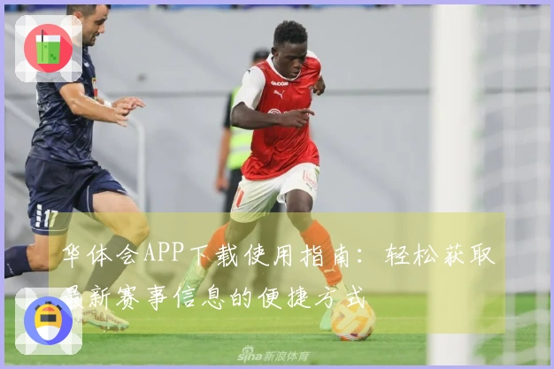华体会APP下载使用指南：轻松获取最新赛事信息的便捷方式