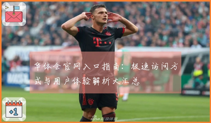 华体会官网入口指南：极速访问方式与用户体验解析大汇总