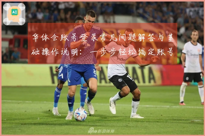 华体会账号登录常见问题解答与基础操作说明：一步步轻松搞定账号登录问题
