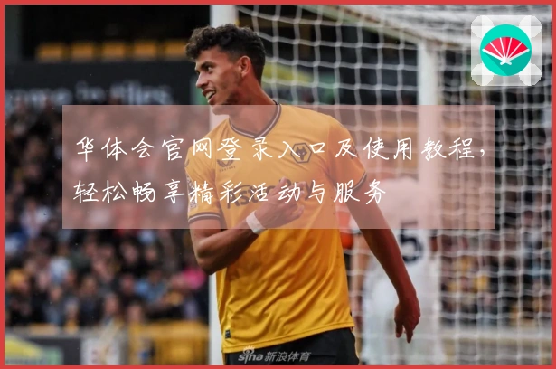 华体会官网登录入口及使用教程,轻松畅享精彩活动与服务