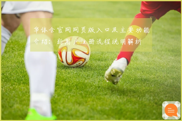 华体会官网网页版入口及主要功能介绍:新用户注册流程说明解析