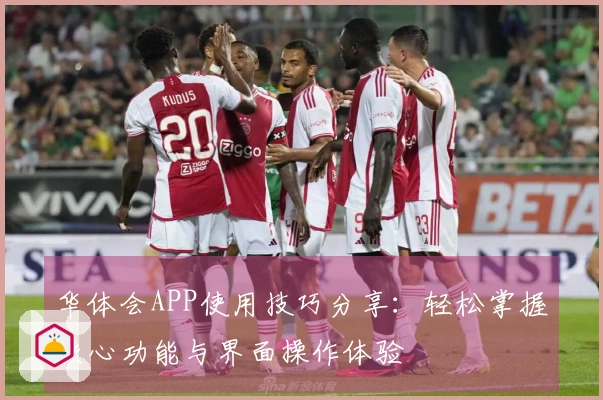 华体会APP使用技巧分享：轻松掌握核心功能与界面操作体验
