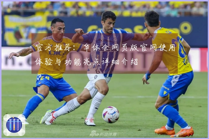 官方推荐：华体会网页版官网使用体验与功能亮点详细介绍