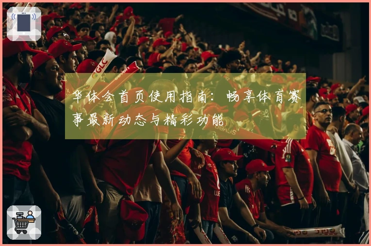 华体会首页使用指南：畅享体育赛事最新动态与精彩功能